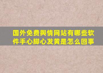 国外免费舆情网站有哪些软件手心脚心发黄是怎么回事