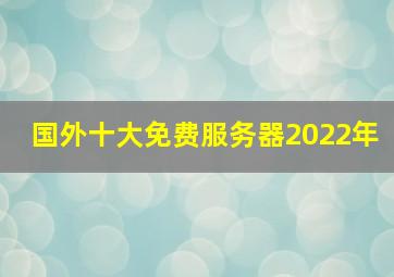 国外十大免费服务器2022年