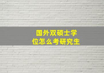 国外双硕士学位怎么考研究生