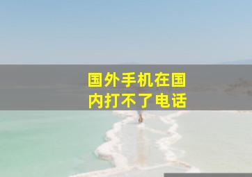 国外手机在国内打不了电话