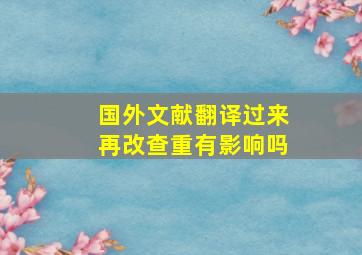 国外文献翻译过来再改查重有影响吗