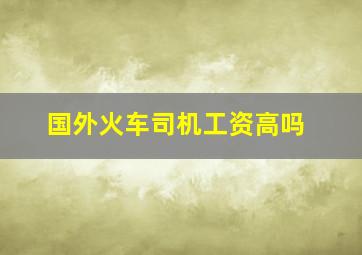 国外火车司机工资高吗