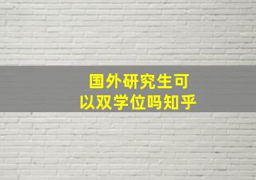 国外研究生可以双学位吗知乎