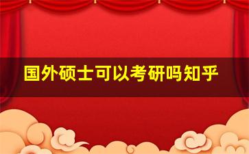 国外硕士可以考研吗知乎