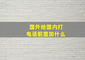 国外给国内打电话前面加什么