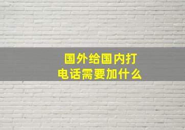 国外给国内打电话需要加什么