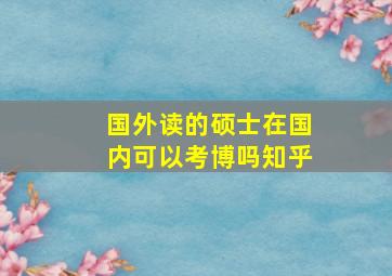 国外读的硕士在国内可以考博吗知乎