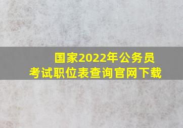 国家2022年公务员考试职位表查询官网下载