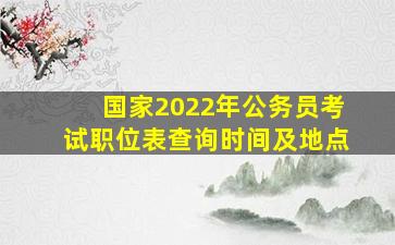 国家2022年公务员考试职位表查询时间及地点