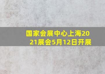 国家会展中心上海2021展会5月12日开展