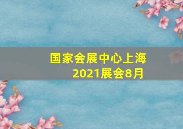 国家会展中心上海2021展会8月