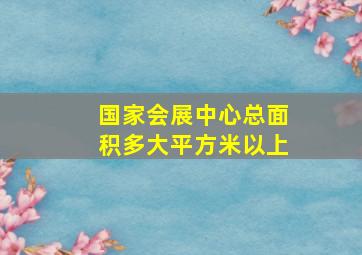 国家会展中心总面积多大平方米以上