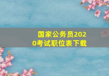 国家公务员2020考试职位表下载