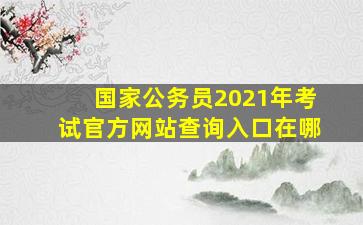 国家公务员2021年考试官方网站查询入口在哪