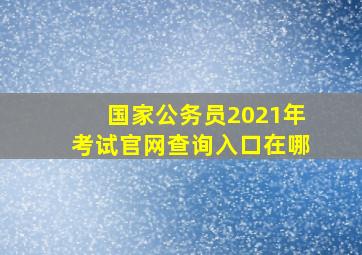 国家公务员2021年考试官网查询入口在哪