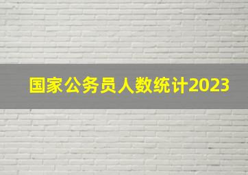 国家公务员人数统计2023