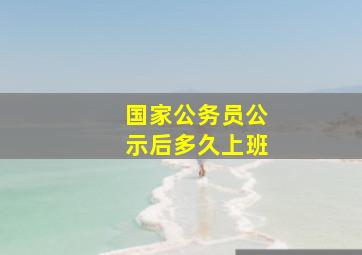 国家公务员公示后多久上班