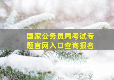 国家公务员局考试专题官网入口查询报名