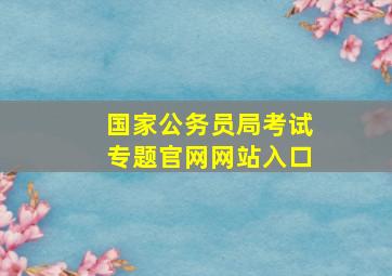 国家公务员局考试专题官网网站入口