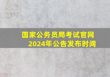 国家公务员局考试官网2024年公告发布时间