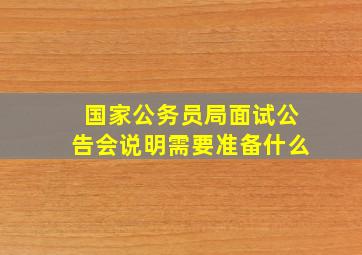 国家公务员局面试公告会说明需要准备什么