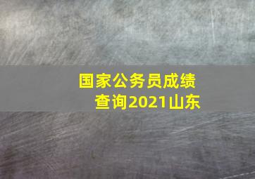 国家公务员成绩查询2021山东