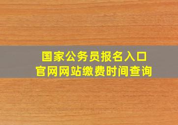 国家公务员报名入口官网网站缴费时间查询