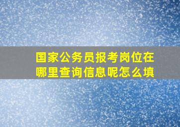 国家公务员报考岗位在哪里查询信息呢怎么填