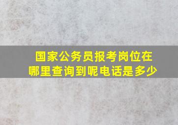 国家公务员报考岗位在哪里查询到呢电话是多少