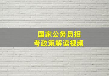 国家公务员招考政策解读视频