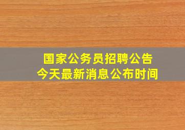 国家公务员招聘公告今天最新消息公布时间