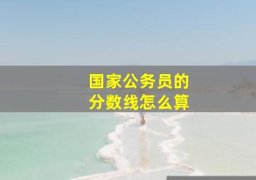 国家公务员的分数线怎么算