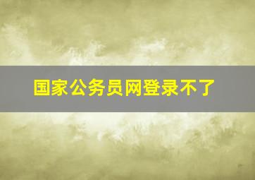 国家公务员网登录不了