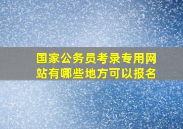 国家公务员考录专用网站有哪些地方可以报名