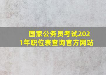 国家公务员考试2021年职位表查询官方网站