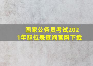 国家公务员考试2021年职位表查询官网下载