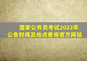 国家公务员考试2022年公告时间及地点查询官方网站