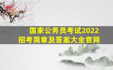 国家公务员考试2022招考简章及答案大全官网