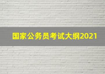 国家公务员考试大纲2021