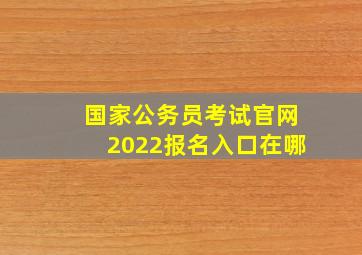 国家公务员考试官网2022报名入口在哪