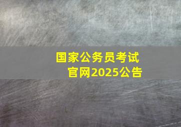 国家公务员考试官网2025公告