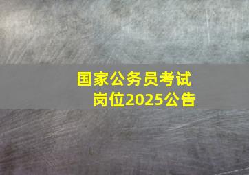 国家公务员考试岗位2025公告