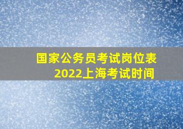 国家公务员考试岗位表2022上海考试时间