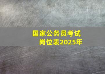 国家公务员考试岗位表2025年