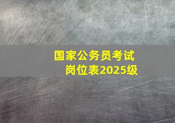 国家公务员考试岗位表2025级