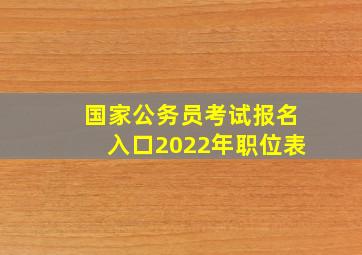 国家公务员考试报名入口2022年职位表