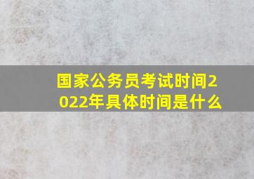 国家公务员考试时间2022年具体时间是什么