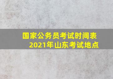 国家公务员考试时间表2021年山东考试地点