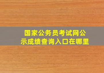 国家公务员考试网公示成绩查询入口在哪里