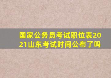 国家公务员考试职位表2021山东考试时间公布了吗